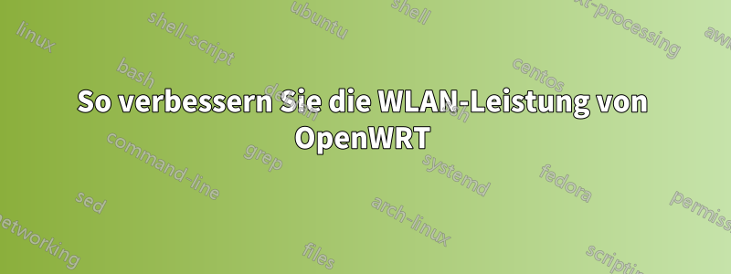 So verbessern Sie die WLAN-Leistung von OpenWRT