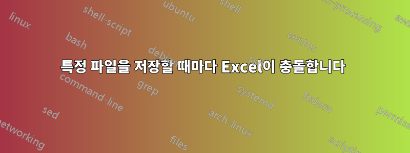 특정 파일을 저장할 때마다 Excel이 충돌합니다