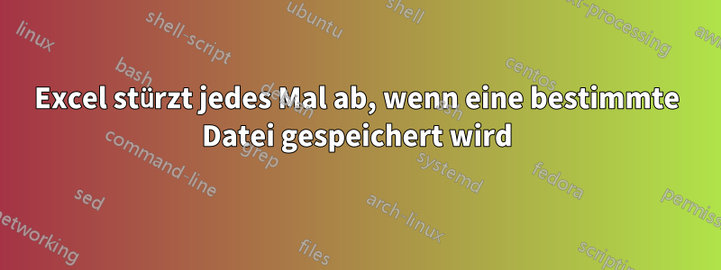 Excel stürzt jedes Mal ab, wenn eine bestimmte Datei gespeichert wird