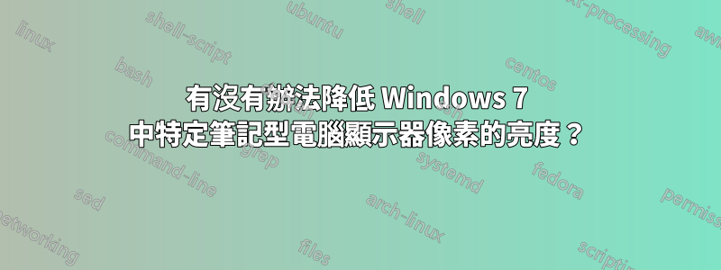 有沒有辦法降低 Windows 7 中特定筆記型電腦顯示器像素的亮度？