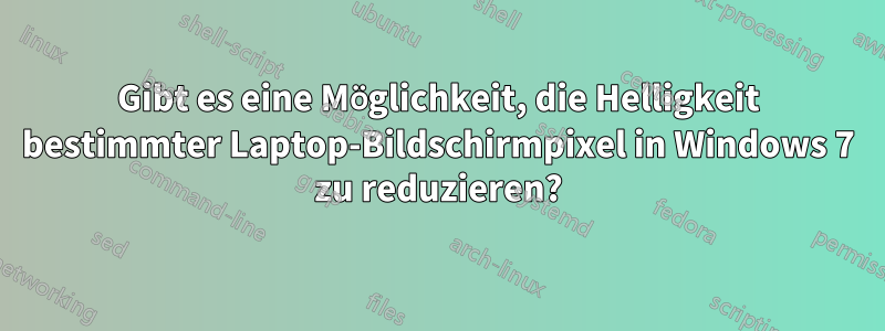 Gibt es eine Möglichkeit, die Helligkeit bestimmter Laptop-Bildschirmpixel in Windows 7 zu reduzieren?