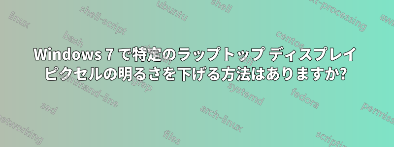 Windows 7 で特定のラップトップ ディスプレイ ピクセルの明るさを下げる方法はありますか?