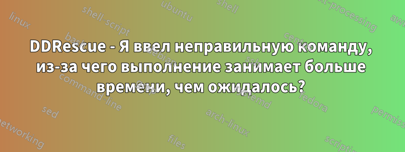 DDRescue - Я ввел неправильную команду, из-за чего выполнение занимает больше времени, чем ожидалось?