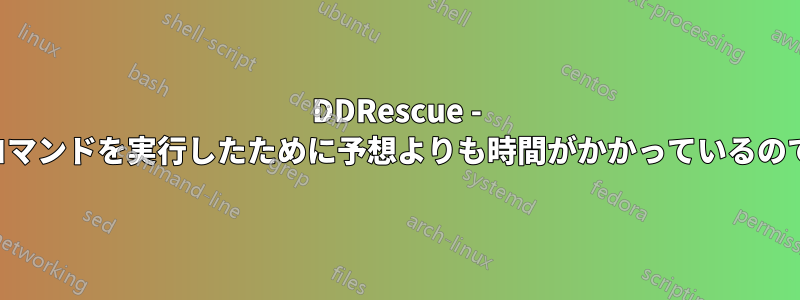 DDRescue - 間違ったコマンドを実行したために予想よりも時間がかかっているのでしょうか