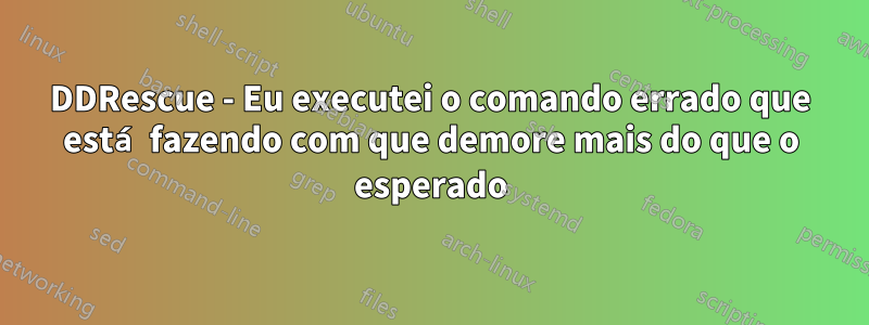 DDRescue - Eu executei o comando errado que está fazendo com que demore mais do que o esperado