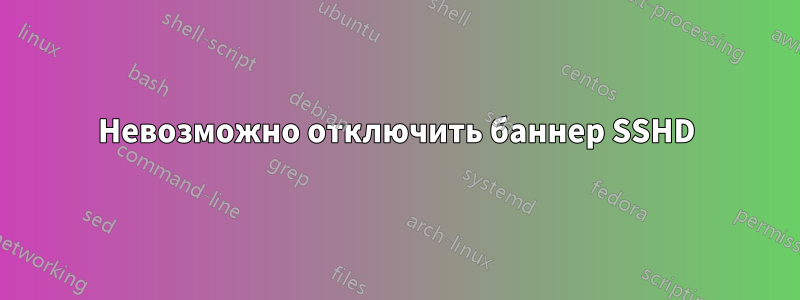 Невозможно отключить баннер SSHD