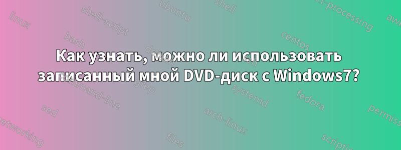 Как узнать, можно ли использовать записанный мной DVD-диск с Windows7?