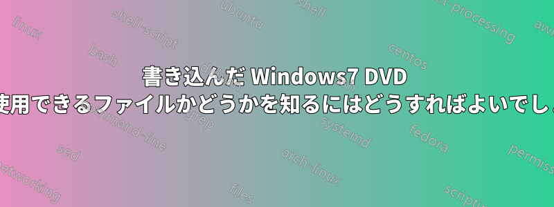 書き込んだ Windows7 DVD がまだ使用できるファイルかどうかを知るにはどうすればよいでしょうか?