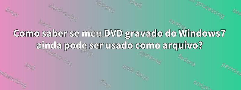 Como saber se meu DVD gravado do Windows7 ainda pode ser usado como arquivo?