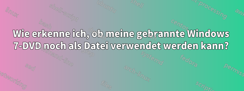 Wie erkenne ich, ob meine gebrannte Windows 7-DVD noch als Datei verwendet werden kann?