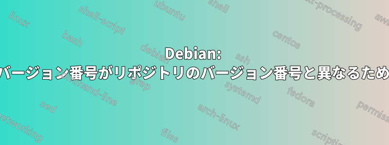 Debian: インストールされたパッケージのバージョン番号がリポジトリのバージョン番号と異なるため、依存関係の問題が発生している