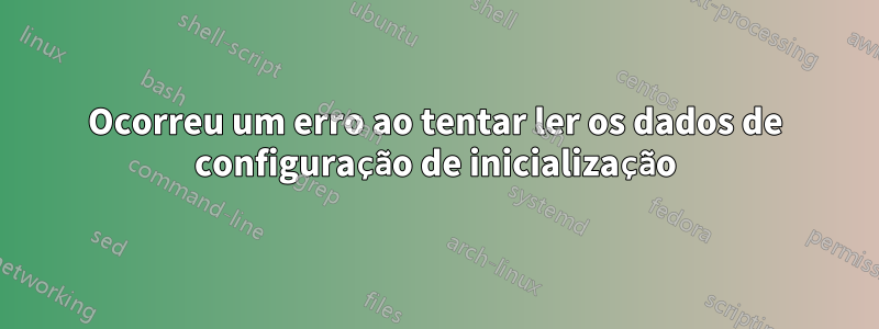 Ocorreu um erro ao tentar ler os dados de configuração de inicialização