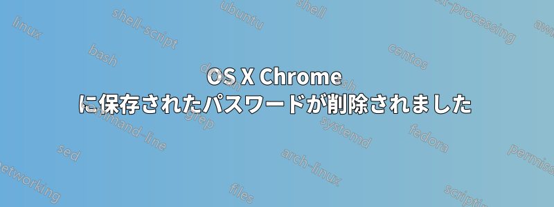 OS X Chrome に保存されたパスワードが削除されました