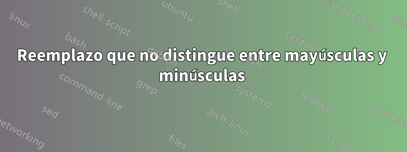 Reemplazo que no distingue entre mayúsculas y minúsculas