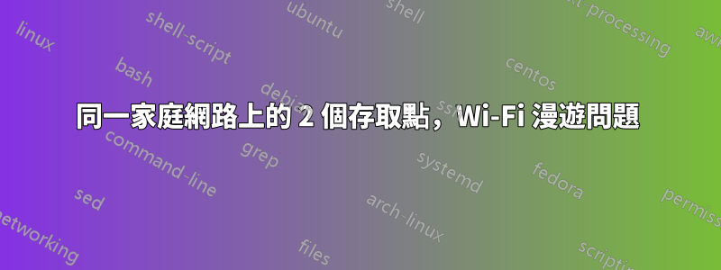 同一家庭網路上的 2 個存取點，Wi-Fi 漫遊問題