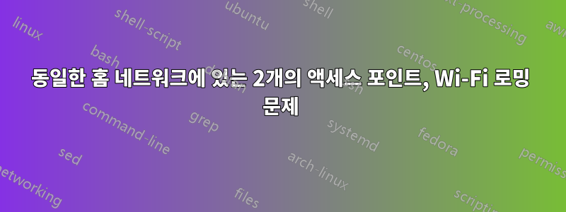 동일한 홈 네트워크에 있는 2개의 액세스 포인트, Wi-Fi 로밍 문제