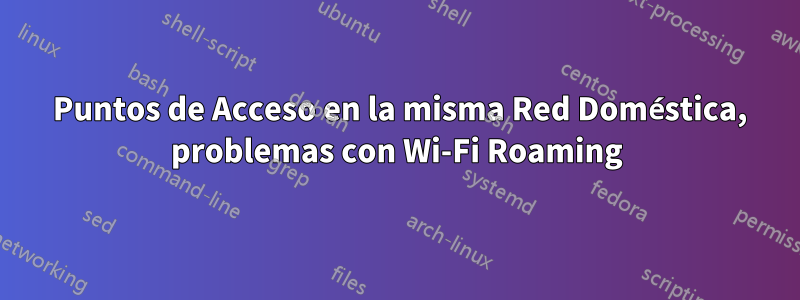 2 Puntos de Acceso en la misma Red Doméstica, problemas con Wi-Fi Roaming