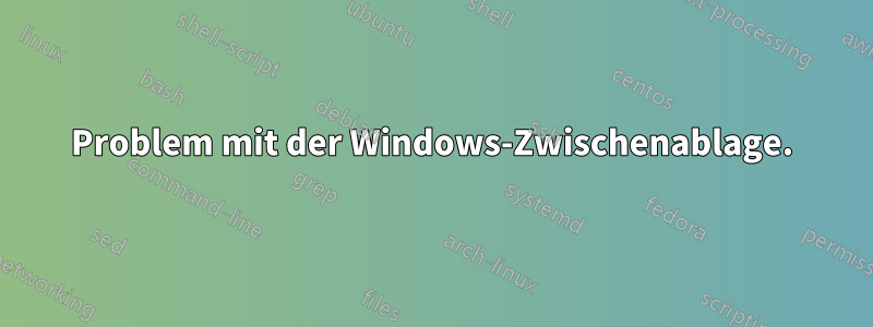 Problem mit der Windows-Zwischenablage.