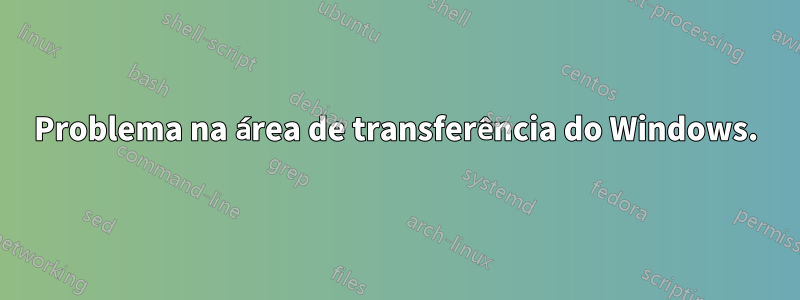 Problema na área de transferência do Windows.