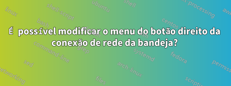 É possível modificar o menu do botão direito da conexão de rede da bandeja?