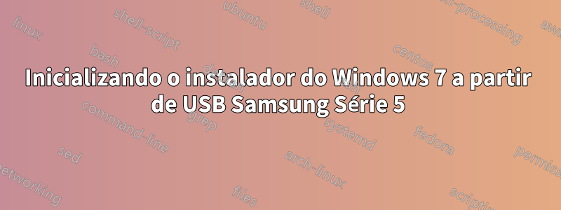 Inicializando o instalador do Windows 7 a partir de USB Samsung Série 5