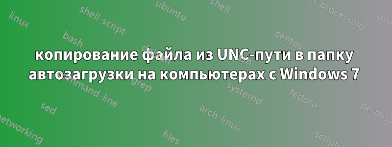 копирование файла из UNC-пути в папку автозагрузки на компьютерах с Windows 7