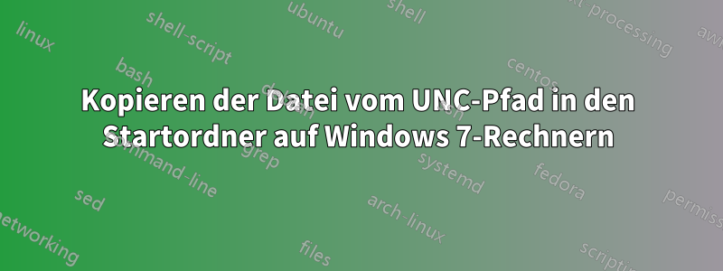 Kopieren der Datei vom UNC-Pfad in den Startordner auf Windows 7-Rechnern