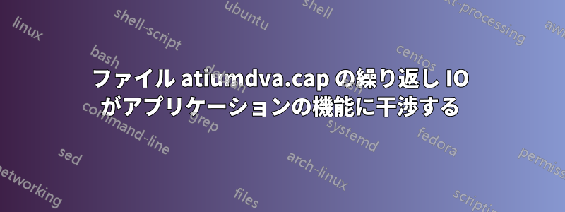 ファイル atiumdva.cap の繰り返し IO がアプリケーションの機能に干渉する