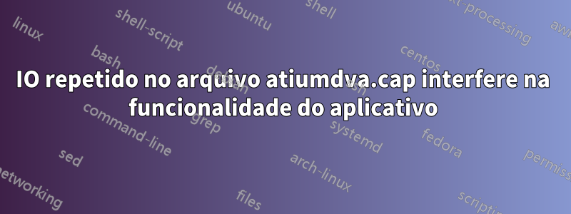 IO repetido no arquivo atiumdva.cap interfere na funcionalidade do aplicativo