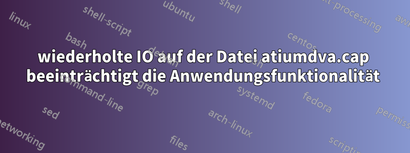 wiederholte IO auf der Datei atiumdva.cap beeinträchtigt die Anwendungsfunktionalität