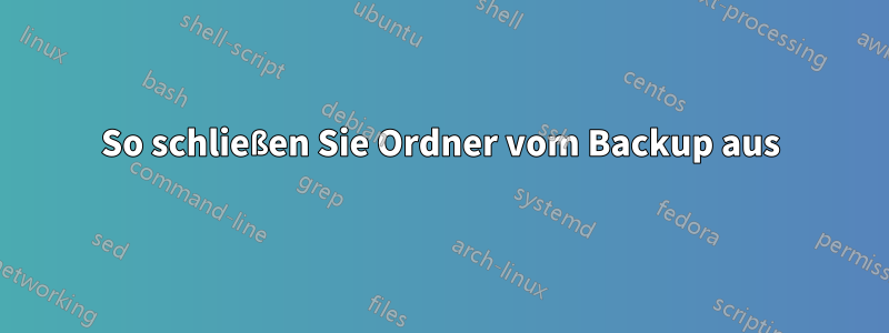 So schließen Sie Ordner vom Backup aus