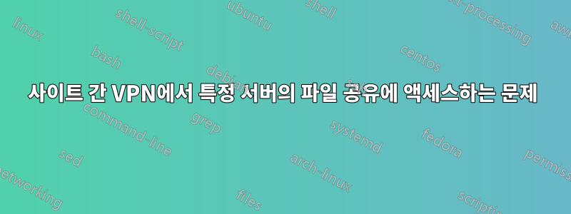사이트 간 VPN에서 특정 서버의 파일 공유에 액세스하는 문제