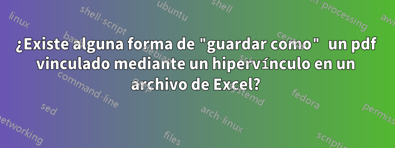 ¿Existe alguna forma de "guardar como" un pdf vinculado mediante un hipervínculo en un archivo de Excel?