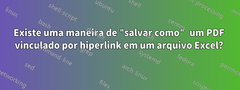 Existe uma maneira de "salvar como" um PDF vinculado por hiperlink em um arquivo Excel?