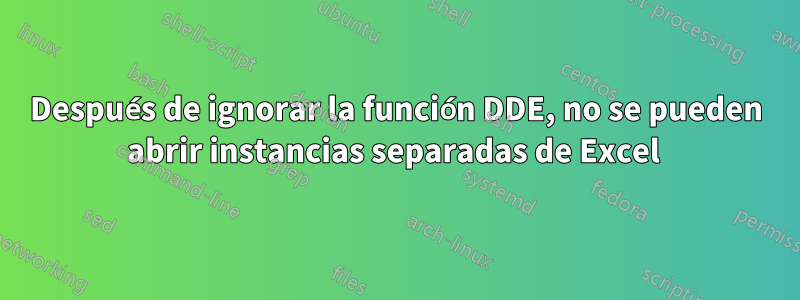 Después de ignorar la función DDE, no se pueden abrir instancias separadas de Excel 