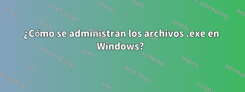 ¿Cómo se administran los archivos .exe en Windows? 