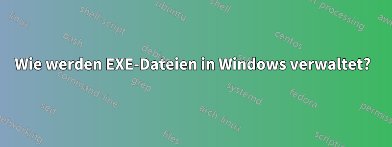 Wie werden EXE-Dateien in Windows verwaltet? 