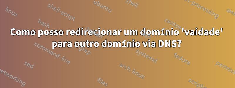 Como posso redirecionar um domínio 'vaidade' para outro domínio via DNS?