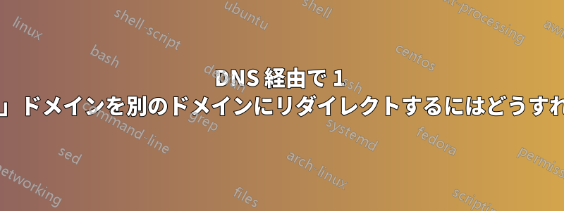 DNS 経由で 1 つの「バニティ」ドメインを別のドメインにリダイレクトするにはどうすればよいですか?
