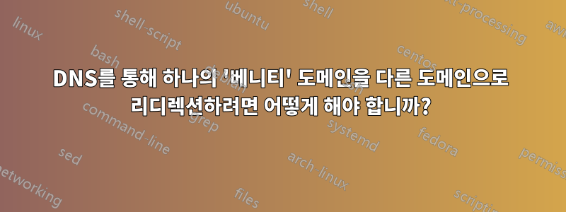 DNS를 통해 하나의 '베니티' 도메인을 다른 도메인으로 리디렉션하려면 어떻게 해야 합니까?