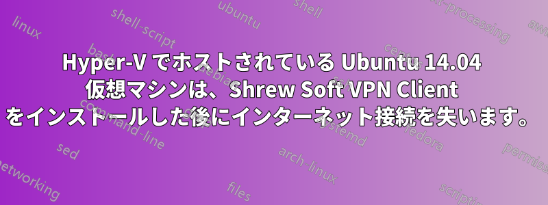 Hyper-V でホストされている Ubuntu 14.04 仮想マシンは、Shrew Soft VPN Client をインストールした後にインターネット接続を失います。