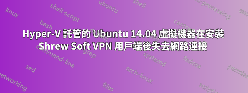 Hyper-V 託管的 Ubuntu 14.04 虛擬機器在安裝 Shrew Soft VPN 用戶端後失去網路連接