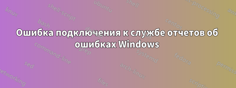 Ошибка подключения к службе отчетов об ошибках Windows