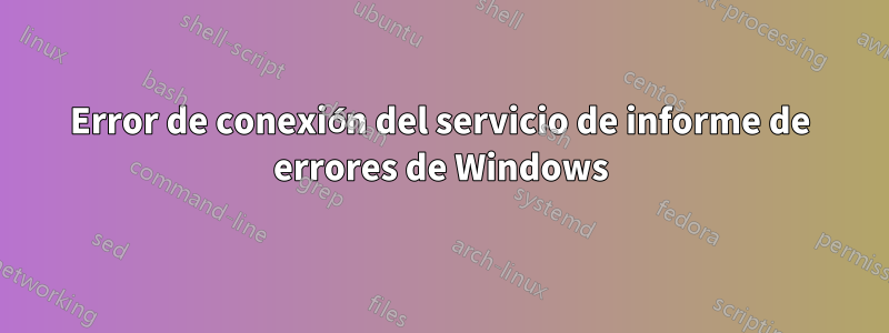 Error de conexión del servicio de informe de errores de Windows