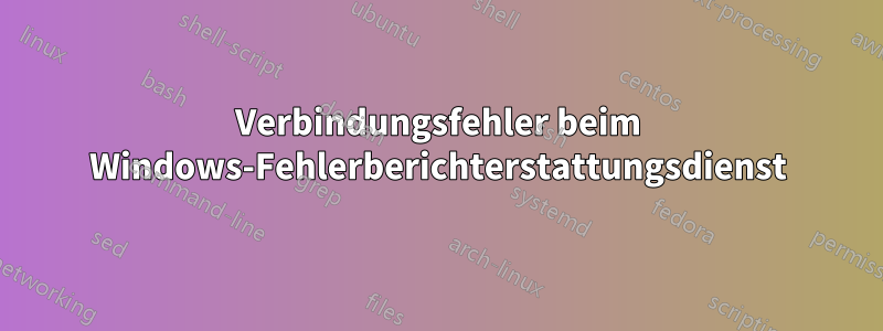 Verbindungsfehler beim Windows-Fehlerberichterstattungsdienst
