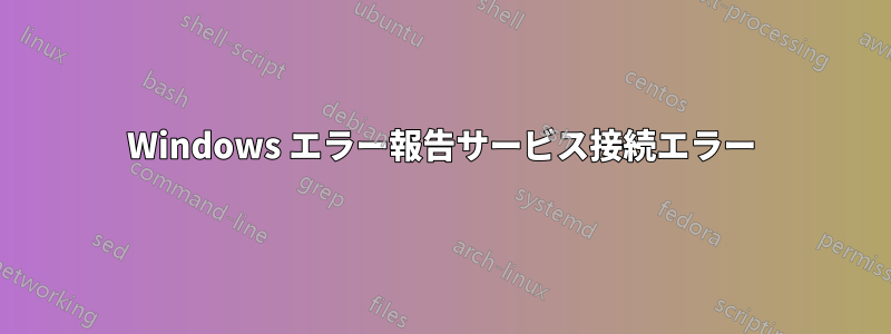 Windows エラー報告サービス接続エラー