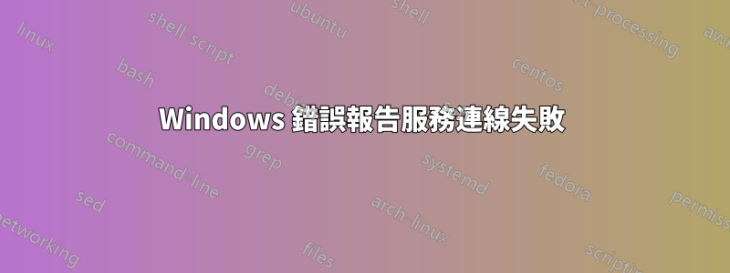 Windows 錯誤報告服務連線失敗
