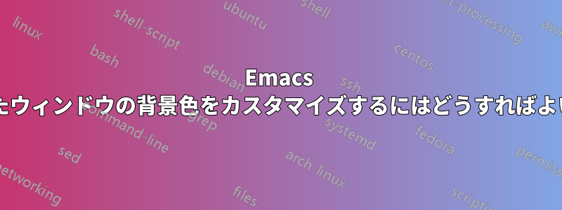 Emacs で選択したウィンドウの背景色をカスタマイズするにはどうすればよいですか?