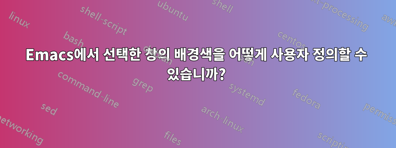 Emacs에서 선택한 창의 배경색을 어떻게 사용자 정의할 수 있습니까?