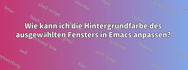 Wie kann ich die Hintergrundfarbe des ausgewählten Fensters in Emacs anpassen?